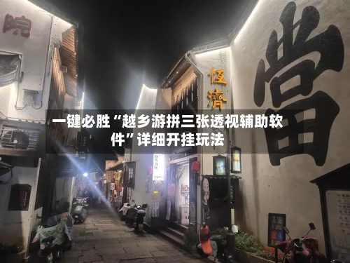 一键必胜“越乡游拼三张透视辅助软件	”详细开挂玩法-第2张图片