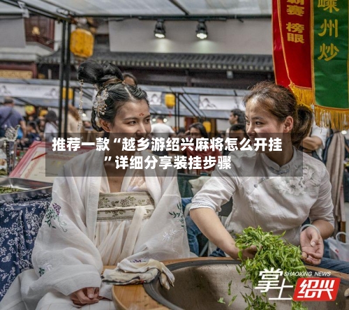 推荐一款“越乡游绍兴麻将怎么开挂”详细分享装挂步骤-第3张图片