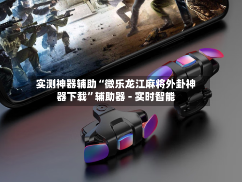 实测神器辅助“微乐龙江麻将外卦神器下载”辅助器 - 实时智能-第3张图片