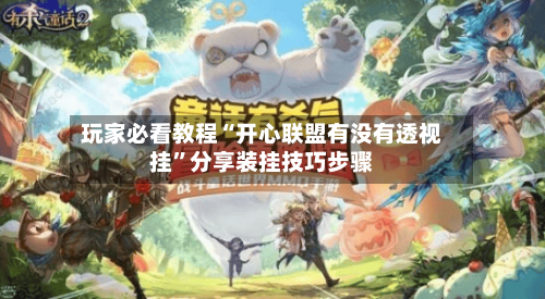 玩家必看教程“开心联盟有没有透视挂	”分享装挂技巧步骤-第2张图片