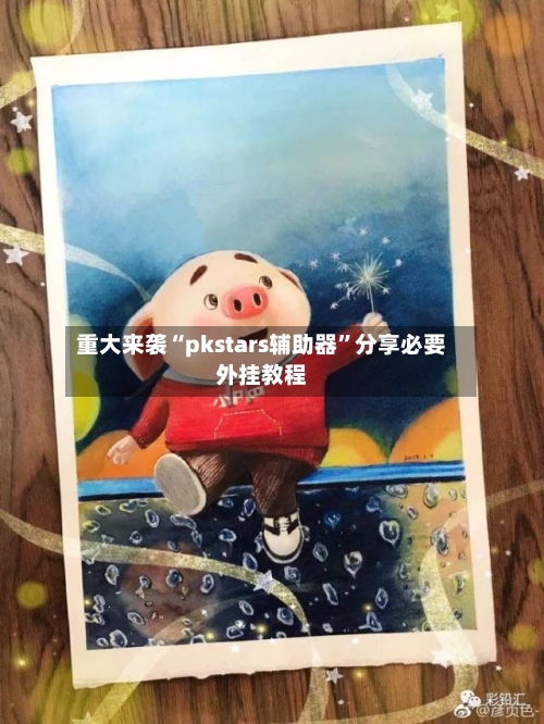 重大来袭“pkstars辅助器”分享必要外挂教程