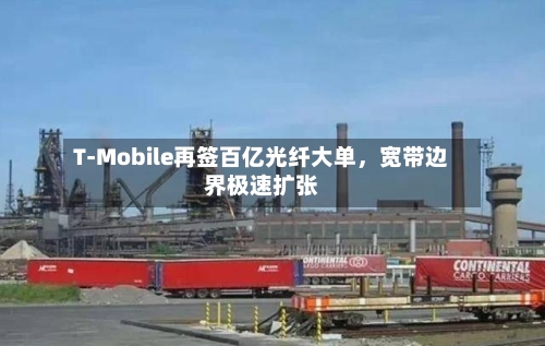 T-Mobile再签百亿光纤大单	，宽带边界极速扩张-第2张图片
