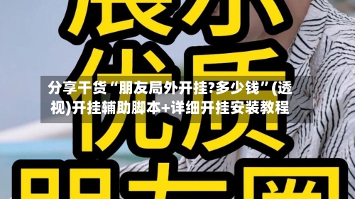 分享干货“朋友局外开挂?多少钱”(透视)开挂辅助脚本+详细开挂安装教程