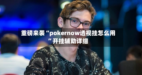 重磅来袭“pokernow透视挂怎么用”开挂辅助详细-第2张图片