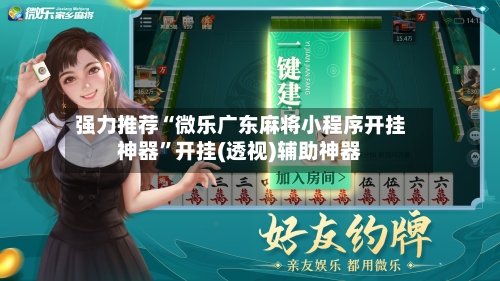 强力推荐“微乐广东麻将小程序开挂神器”开挂(透视)辅助神器-第3张图片