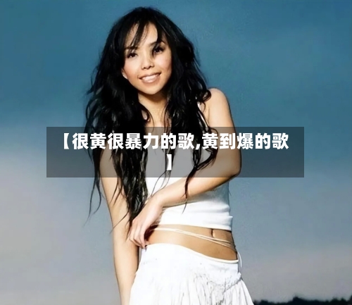 【很黄很暴力的歌,黄到爆的歌】-第2张图片