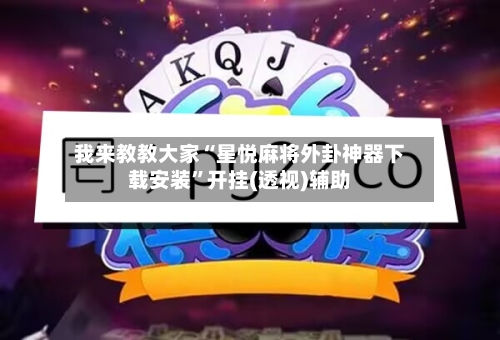 我来教教大家“星悦麻将外卦神器下载安装”开挂(透视)辅助-第2张图片