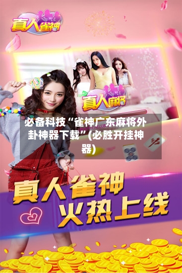 必备科技“雀神广东麻将外卦神器下载”(必胜开挂神器)-第3张图片