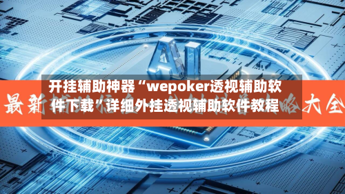 开挂辅助神器“wepoker透视辅助软件下载”详细外挂透视辅助软件教程