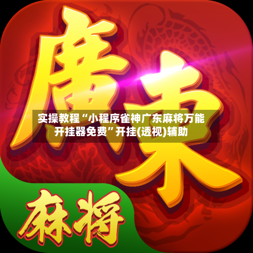 实操教程“小程序雀神广东麻将万能开挂器免费”开挂(透视)辅助-第2张图片