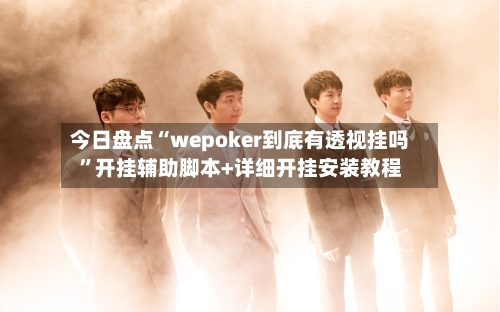 今日盘点“wepoker到底有透视挂吗	”开挂辅助脚本+详细开挂安装教程-第2张图片