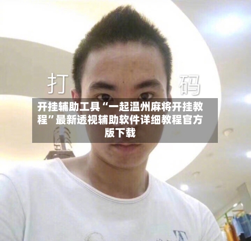 开挂辅助工具“一起温州麻将开挂教程”最新透视辅助软件详细教程官方版下载-第2张图片