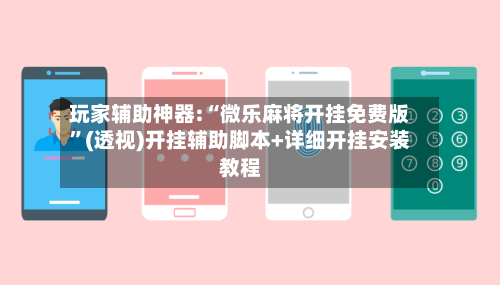 玩家辅助神器:“微乐麻将开挂免费版	”(透视)开挂辅助脚本+详细开挂安装教程-第2张图片