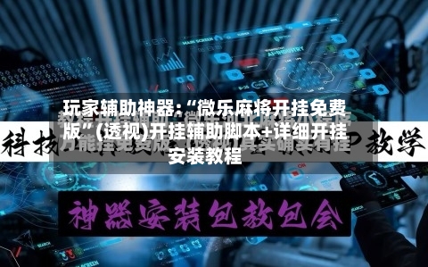 玩家辅助神器:“微乐麻将开挂免费版”(透视)开挂辅助脚本+详细开挂安装教程-第3张图片