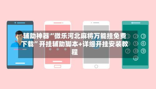 辅助神器“微乐河北麻将万能挂免费下载”开挂辅助脚本+详细开挂安装教程-第3张图片