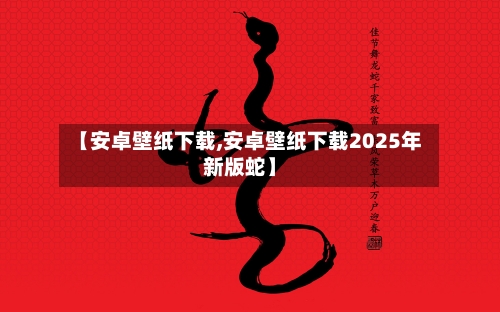 【安卓壁纸下载,安卓壁纸下载2025年新版蛇】-第2张图片