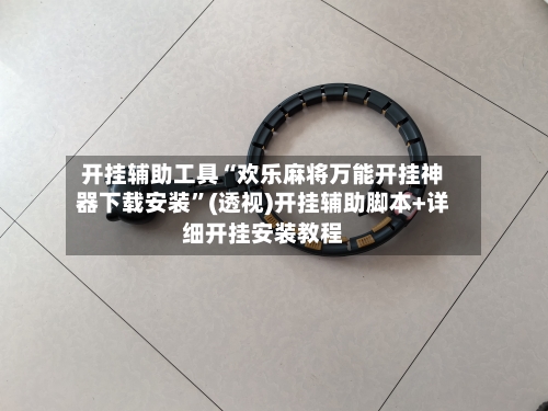 开挂辅助工具“欢乐麻将万能开挂神器下载安装	”(透视)开挂辅助脚本+详细开挂安装教程-第2张图片