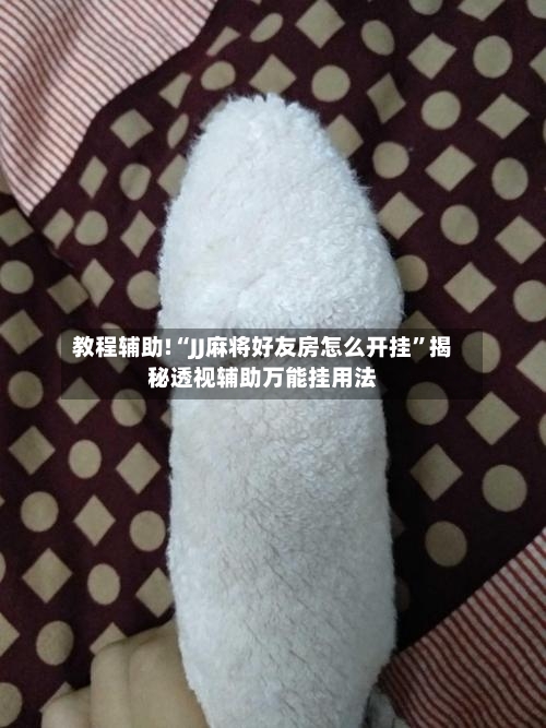 教程辅助!“JJ麻将好友房怎么开挂”揭秘透视辅助万能挂用法