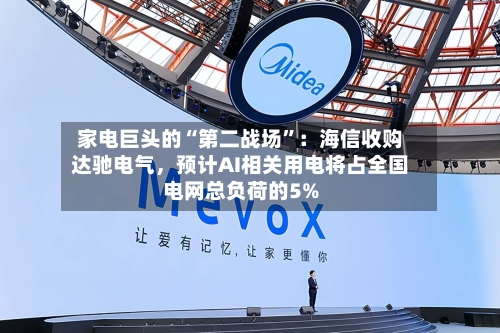 家电巨头的“第二战场	”：海信收购达驰电气，预计AI相关用电将占全国电网总负荷的5%-第2张图片