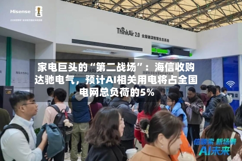 家电巨头的“第二战场”：海信收购达驰电气，预计AI相关用电将占全国电网总负荷的5%-第3张图片
