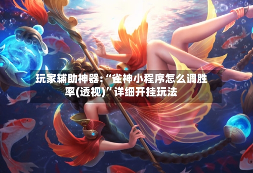 玩家辅助神器:“雀神小程序怎么调胜率(透视)”详细开挂玩法-第2张图片