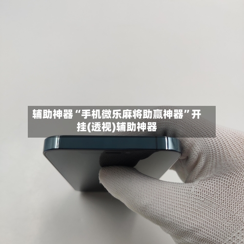 辅助神器“手机微乐麻将助赢神器”开挂(透视)辅助神器