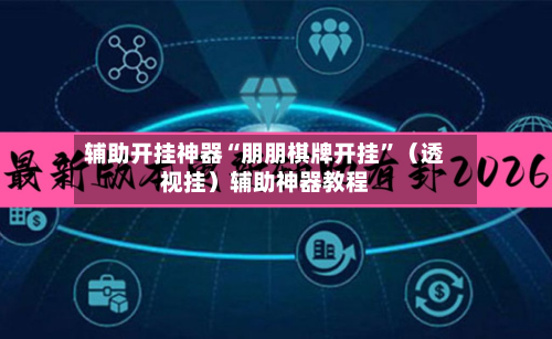 辅助开挂神器“朋朋棋牌开挂	”（透视挂）辅助神器教程-第2张图片