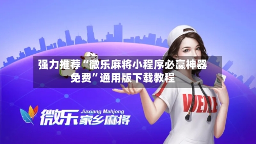 强力推荐“微乐麻将小程序必赢神器免费”通用版下载教程-第3张图片