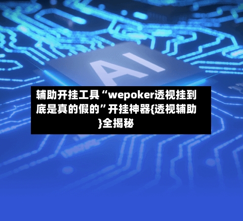 辅助开挂工具“wepoker透视挂到底是真的假的”开挂神器{透视辅助}全揭秘