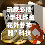 玩家必搜“手机炸金花外卦神器”科技辅助神器手机版-第3张图片