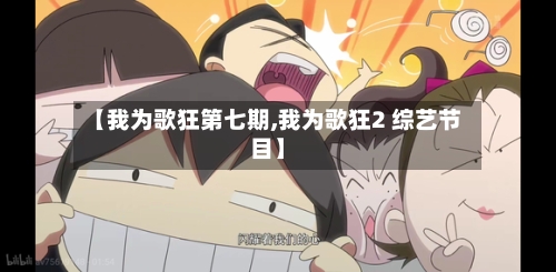 【我为歌狂第七期,我为歌狂2 综艺节目】