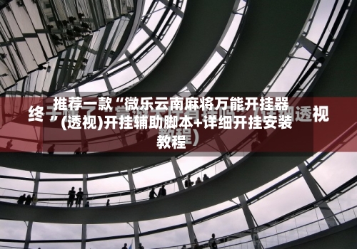 推荐一款“微乐云南麻将万能开挂器	”(透视)开挂辅助脚本+详细开挂安装教程-第2张图片