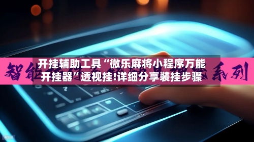 开挂辅助工具“微乐麻将小程序万能开挂器”透视挂!详细分享装挂步骤-第2张图片