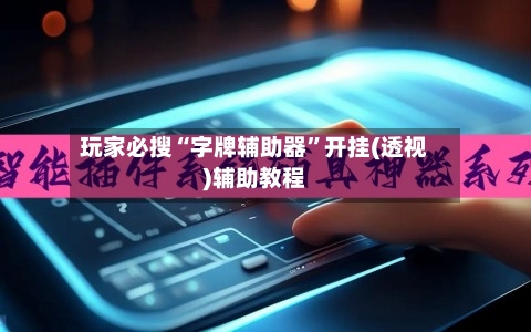 玩家必搜“字牌辅助器”开挂(透视)辅助教程-第2张图片