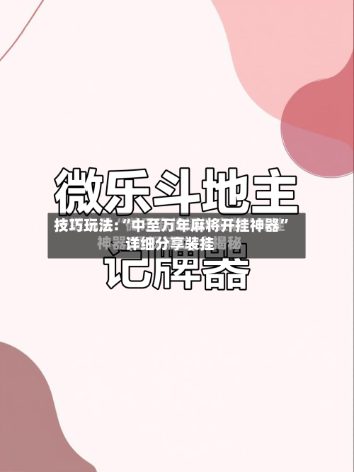 技巧玩法:“中至万年麻将开挂神器”详细分享装挂