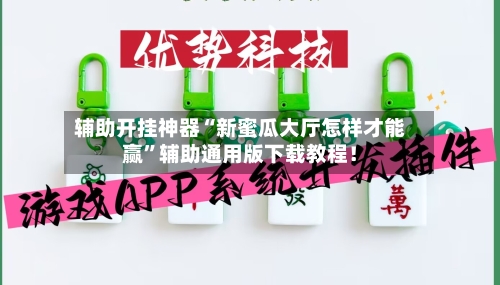 辅助开挂神器“新蜜瓜大厅怎样才能赢”辅助通用版下载教程！