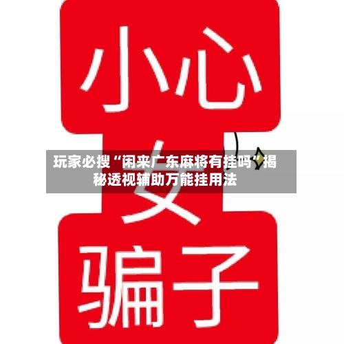 玩家必搜“闲来广东麻将有挂吗	”揭秘透视辅助万能挂用法-第2张图片