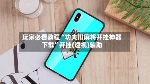 玩家必看教程“功夫川麻将开挂神器下载”开挂(透视)辅助-第2张图片