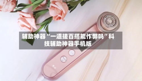 辅助神器“一道搓百搭能作弊吗	”科技辅助神器手机版-第2张图片