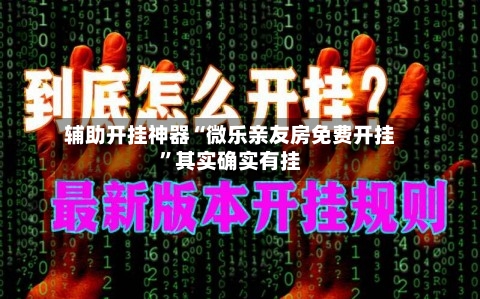 辅助开挂神器“微乐亲友房免费开挂”其实确实有挂-第2张图片
