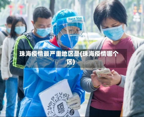 珠海疫情最严重地区是(珠海疫情哪个区)