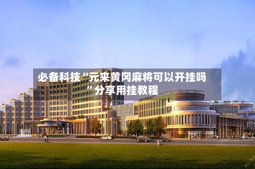 必备科技“元来黄冈麻将可以开挂吗”分享用挂教程-第3张图片