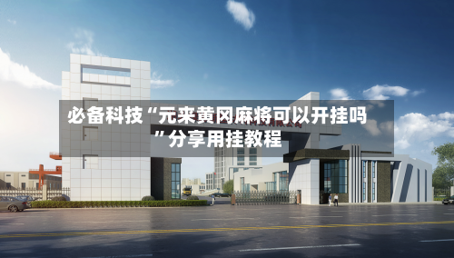 必备科技“元来黄冈麻将可以开挂吗	”分享用挂教程-第2张图片