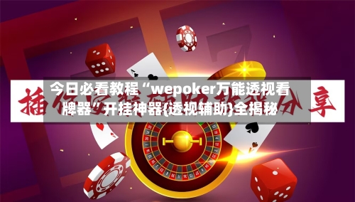 今日必看教程“wepoker万能透视看牌器	”开挂神器{透视辅助}全揭秘-第2张图片