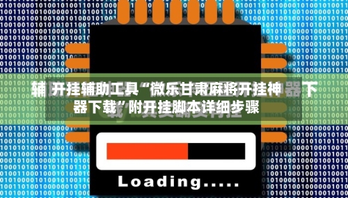 开挂辅助工具“微乐甘肃麻将开挂神器下载”附开挂脚本详细步骤-第3张图片