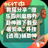 教程分享“微乐四川麻将外卦神器下载安装安卓	”开挂(透视)辅助神器-第2张图片