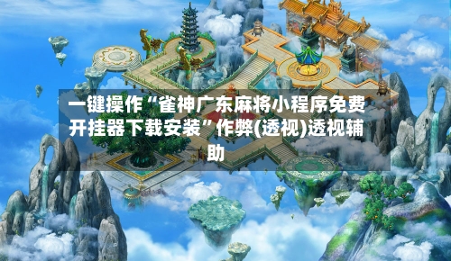 一键操作“雀神广东麻将小程序免费开挂器下载安装”作弊(透视)透视辅助