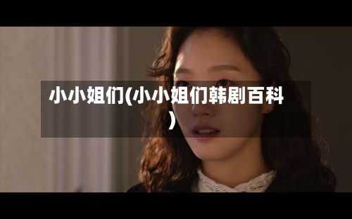 小小姐们(小小姐们韩剧百科)-第2张图片