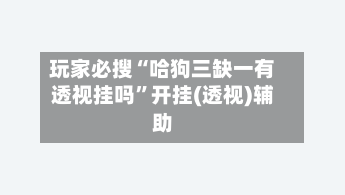 玩家必搜“哈狗三缺一有透视挂吗	”开挂(透视)辅助-第2张图片