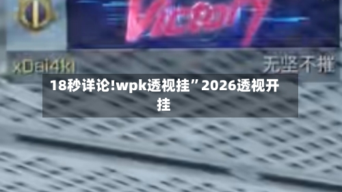 18秒详论!wpk透视挂	”2026透视开挂-第2张图片